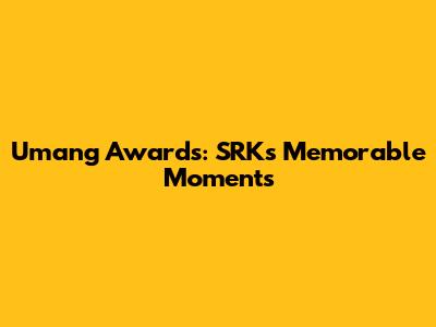 Umang Awards: SRK's Memorable Moments