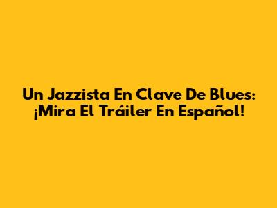 Un Jazzista En Clave De Blues: ¡Mira El Tráiler En Español!