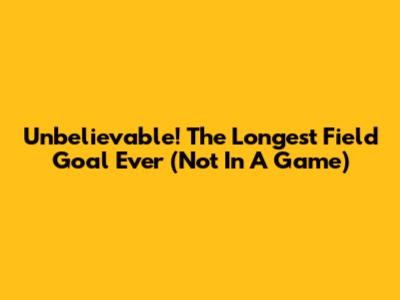 Unbelievable! The Longest Field Goal Ever (Not In A Game)