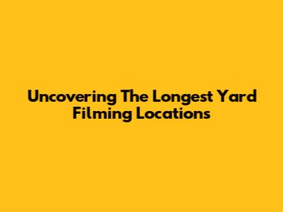 Uncovering 'The Longest Yard' Filming Locations