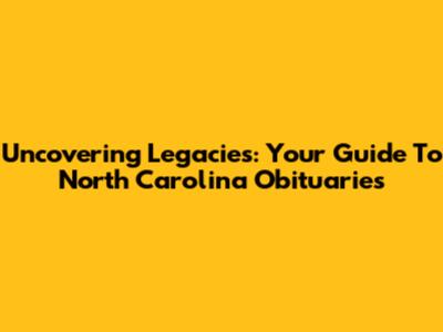 Uncovering Legacies: Your Guide To North Carolina Obituaries
