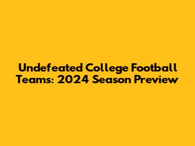 Undefeated College Football Teams: 2024 Season Preview