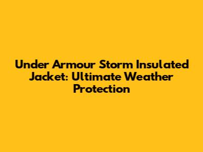 Under Armour Storm Insulated Jacket: Ultimate Weather Protection