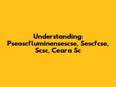 Understanding: Pseoscfluminensescse, Sescfcse, Scsc, Ceara Sc