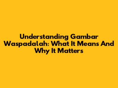 Understanding "Gambar Waspadalah": What It Means And Why It Matters