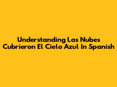 Understanding "Las Nubes Cubrieron El Cielo Azul" In Spanish