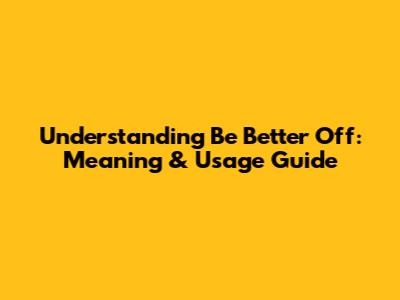 Understanding 'Be Better Off': Meaning & Usage Guide