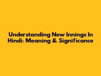 Understanding 'New Innings' In Hindi: Meaning & Significance