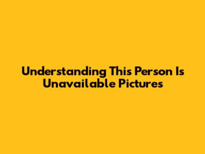 Understanding 'This Person Is Unavailable' Pictures