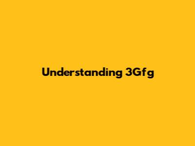 Understanding 3Gfg