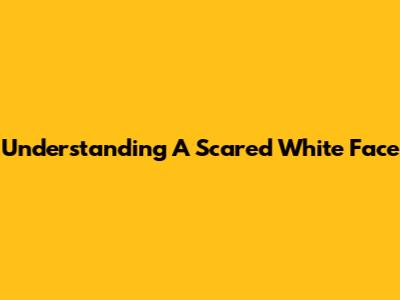 Understanding A "Scared White Face"