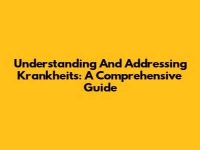 Understanding And Addressing Krankheits: A Comprehensive Guide