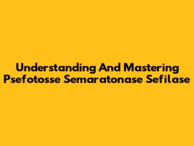 Understanding And Mastering Psefotosse Semaratonase Sefilase