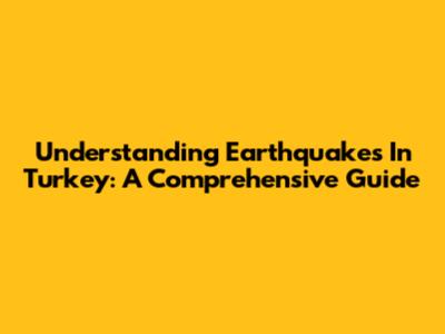 Understanding Earthquakes In Turkey: A Comprehensive Guide