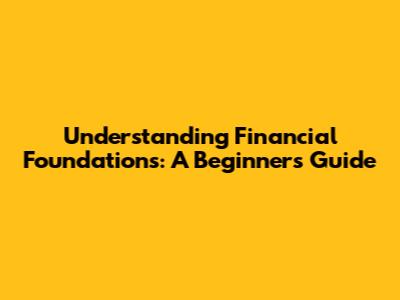 Understanding Financial Foundations: A Beginner's Guide