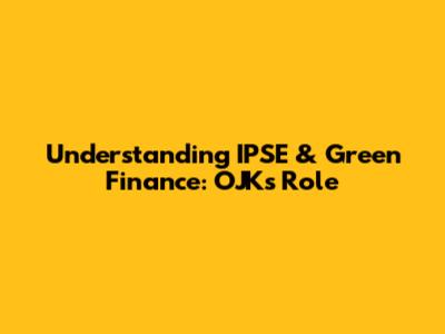 Understanding IPSE & Green Finance: OJK's Role