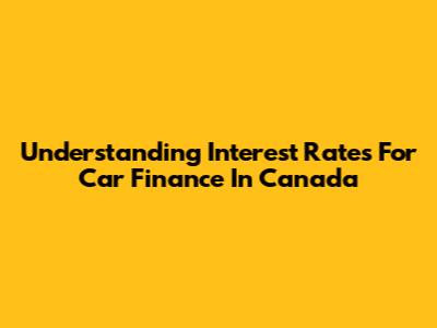 Understanding Interest Rates For Car Finance In Canada