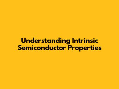 Understanding Intrinsic Semiconductor Properties