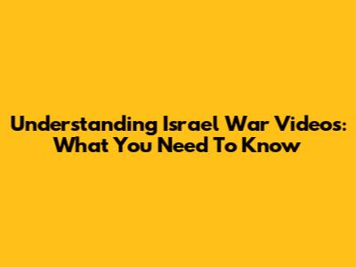 Understanding Israel War Videos: What You Need To Know