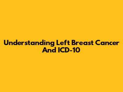 Understanding Left Breast Cancer And ICD-10
