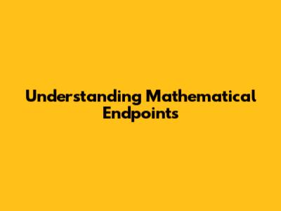 Understanding Mathematical Endpoints