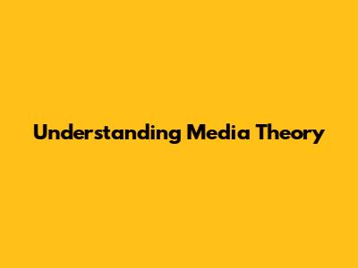 Understanding Media Theory