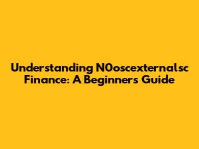 Understanding N0oscexternalsc Finance: A Beginner's Guide