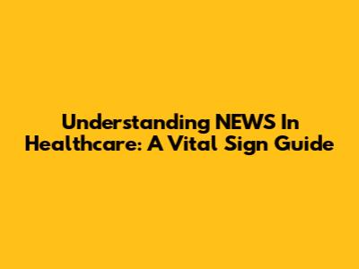 Understanding NEWS In Healthcare: A Vital Sign Guide