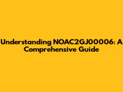Understanding NOAC2GJ00006: A Comprehensive Guide