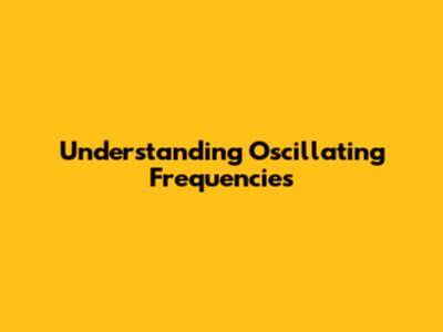 Understanding Oscillating Frequencies