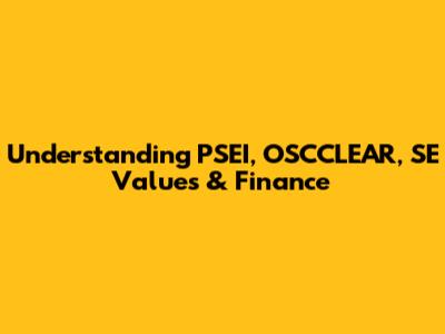 Understanding PSEI, OSCCLEAR, SE Values & Finance