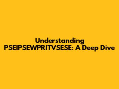 Understanding PSEIPSEWPRITVSESE: A Deep Dive