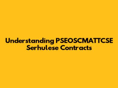 Understanding PSEOSCMATTCSE Serhulese Contracts