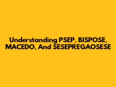 Understanding PSEP, BISPOSE, MACEDO, And SESEPREGAOSESE