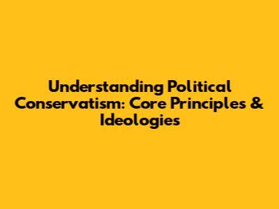 Understanding Political Conservatism: Core Principles & Ideologies