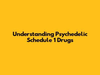 Understanding Psychedelic Schedule 1 Drugs
