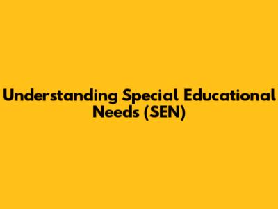 Understanding Special Educational Needs (SEN)