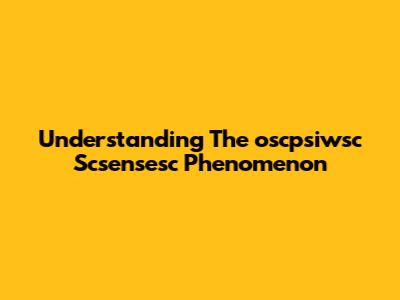 Understanding The "oscpsiwsc Scsensesc" Phenomenon
