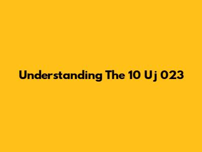 Understanding The 10 Uj 023