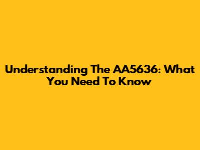 Understanding The AA5636: What You Need To Know