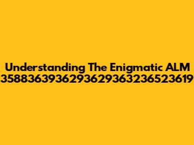 Understanding The Enigmatic ALM 3588363936293629363236523619