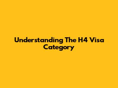 Understanding The H4 Visa Category