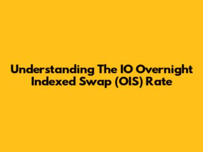 Understanding The IO Overnight Indexed Swap (OIS) Rate