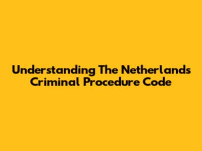 Understanding The Netherlands Criminal Procedure Code