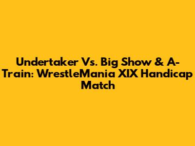 Undertaker Vs. Big Show & A-Train: WrestleMania XIX Handicap Match
