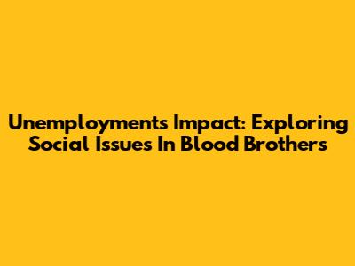 Unemployment's Impact: Exploring Social Issues In Blood Brothers