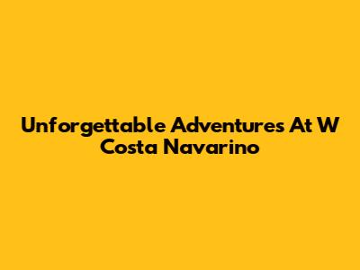 Unforgettable Adventures At W Costa Navarino