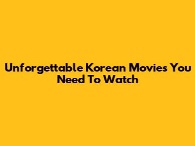 Unforgettable Korean Movies You Need To Watch