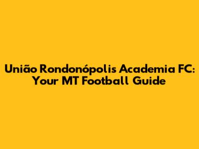 União Rondonópolis Academia FC: Your MT Football Guide