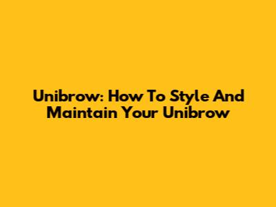 Unibrow: How To Style And Maintain Your Unibrow